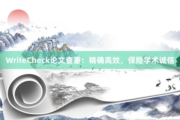 WriteCheck论文查重:精确高效,保险学术诚信
